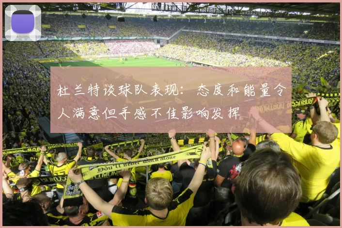杜兰特谈球队表现：态度和能量令人满意但手感不佳影响发挥