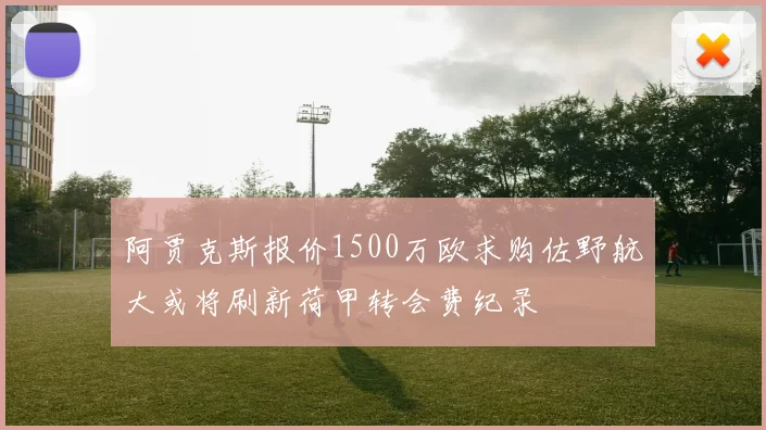 阿贾克斯报价1500万欧求购佐野航大或将刷新荷甲转会费纪录