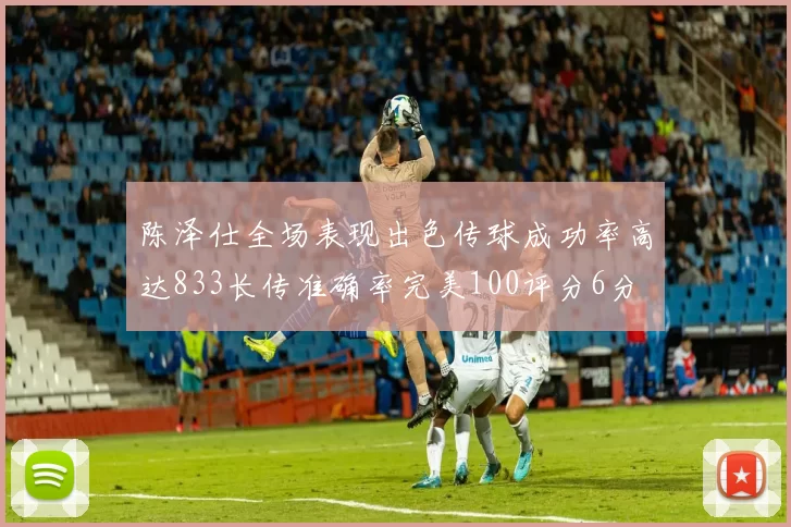 陈泽仕全场表现出色传球成功率高达833长传准确率完美100评分6分