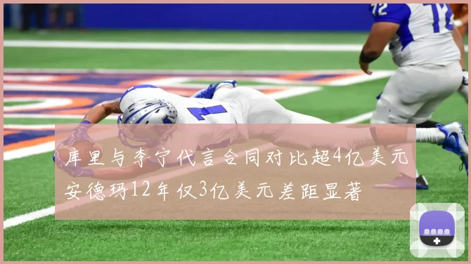 库里与李宁代言合同对比超4亿美元安德玛12年仅3亿美元差距显著
