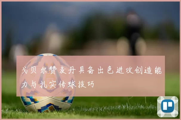 戈贝尔赞麦丹具备出色进攻创造能力与扎实传球技巧